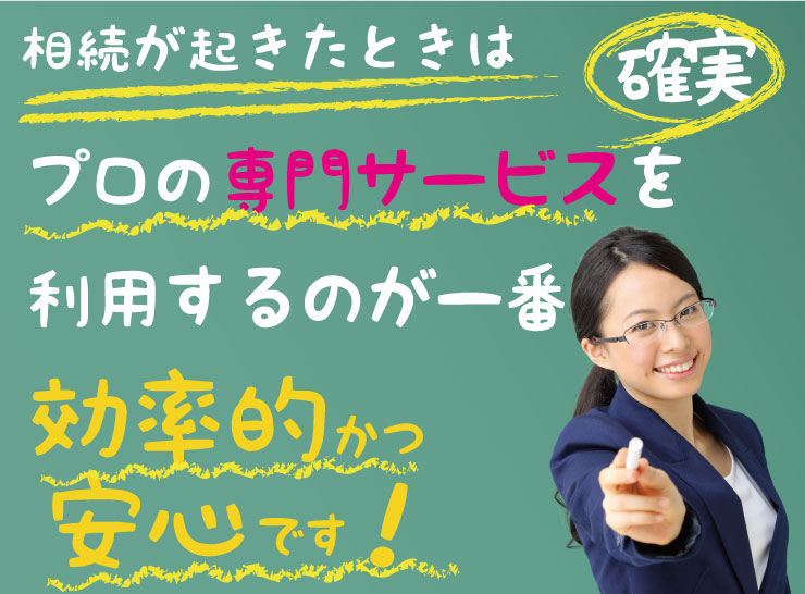 相続が起きたときはプロの専門サービスを利用するのが一番確実・効率的かつ安心です！