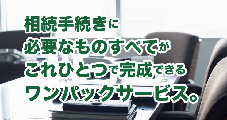 相続手続きに必要なものすべてが　これひとつで完成できるワンパックサービス。