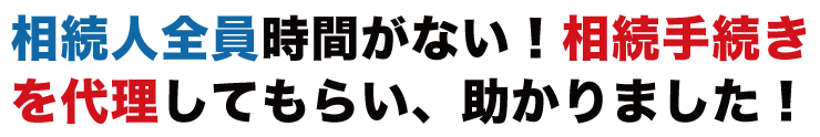 相続人全員時間がない！相続手続きを代理してもらい、助かりました！