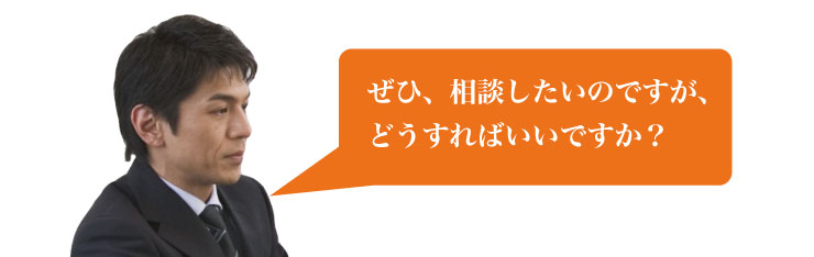 ぜひ、相談したいのですが、どうすればいいですか？