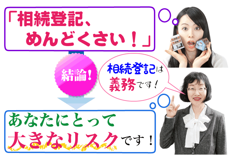「相続登記、めんどくさい!」相続登記をしなければならないのに、まだ済ませていないあなたへ。相続登記をしないのは、あなたにとって大きなリスクです!