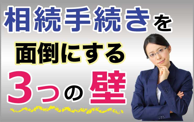 相続手続きを面倒にする3つの壁